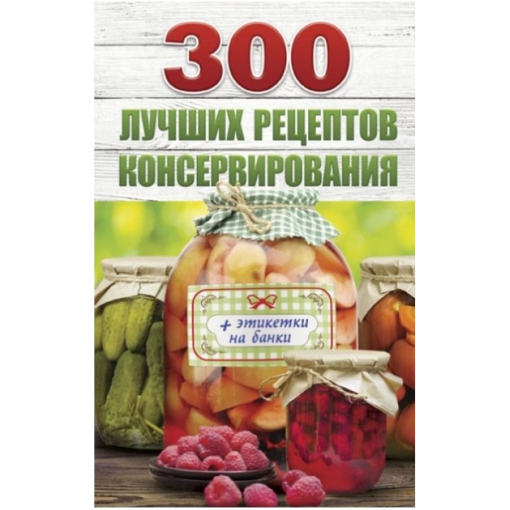 300 лучших рецептов консервирования